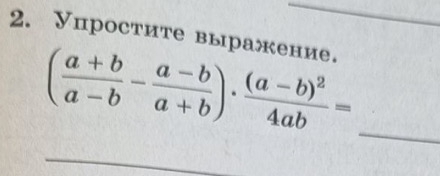 Упростите выражение. 
_ ( (a+b)/a-b - (a-b)/a+b )· frac (a-b)^24ab=