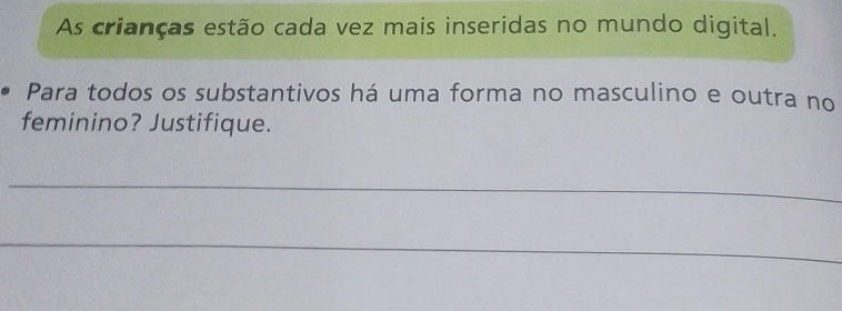 As crianças estão cada vez mais inseridas no mundo digital. 
Para todos os substantivos há uma forma no masculino e outra no 
feminino? Justifique. 
_ 
_