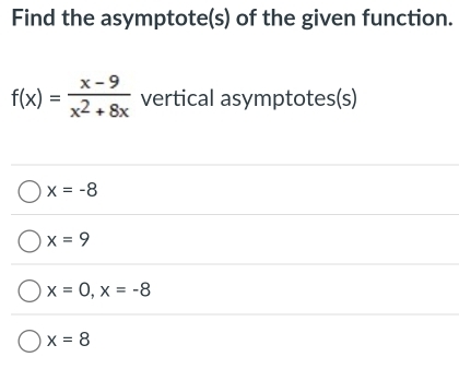 Find the asymptote(s) of the given function.
f(x)= (x-9)/x^2+8x  vertical asymptotes(s)
x=-8
x=9
x=0, x=-8
x=8