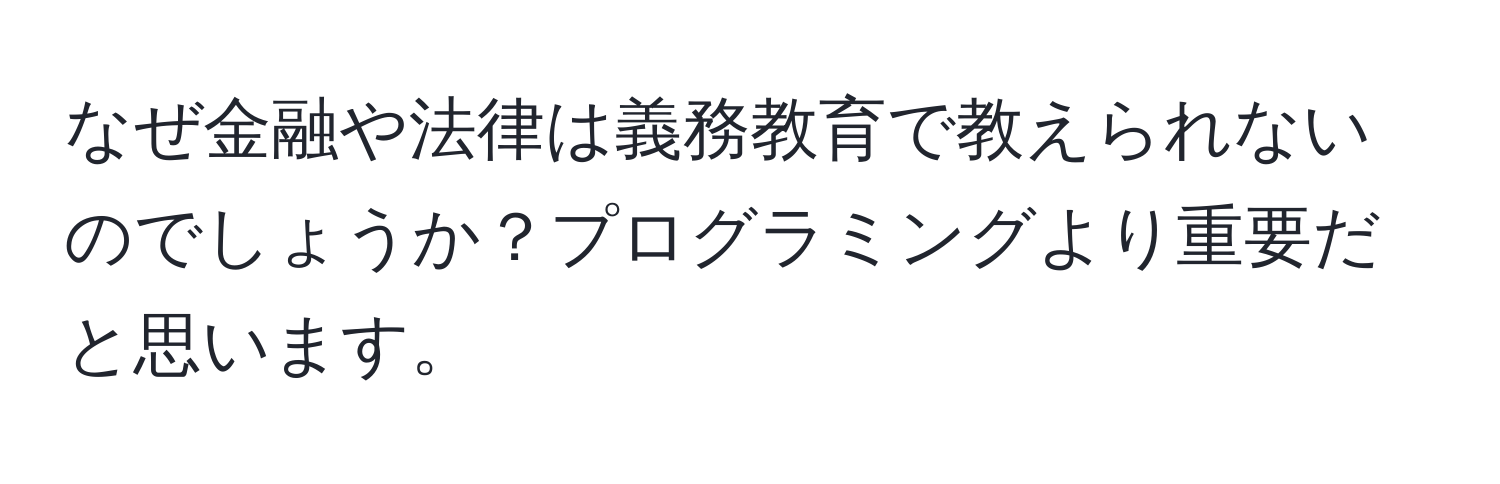 なぜ金融や法律は義務教育で教えられないのでしょうか？プログラミングより重要だと思います。