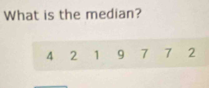 What is the median?
4 2 1 9 7 7 2