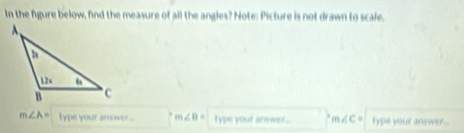 In the figure below, fnd the measure of all the angles? Note: Picture is not drawn to scale.
m∠ A= lype your answer... | m∠ B= type your anwer.. * m ∠ C * type your answer..