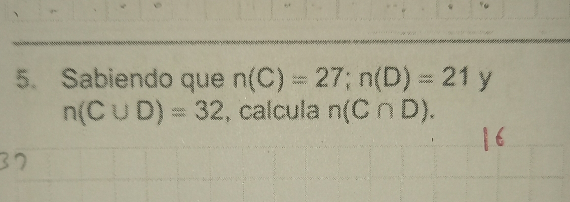 Sabiendo que n(C)=27; n(D)=21y
n(C∪ D)=32 , calcula n(C∩ D).