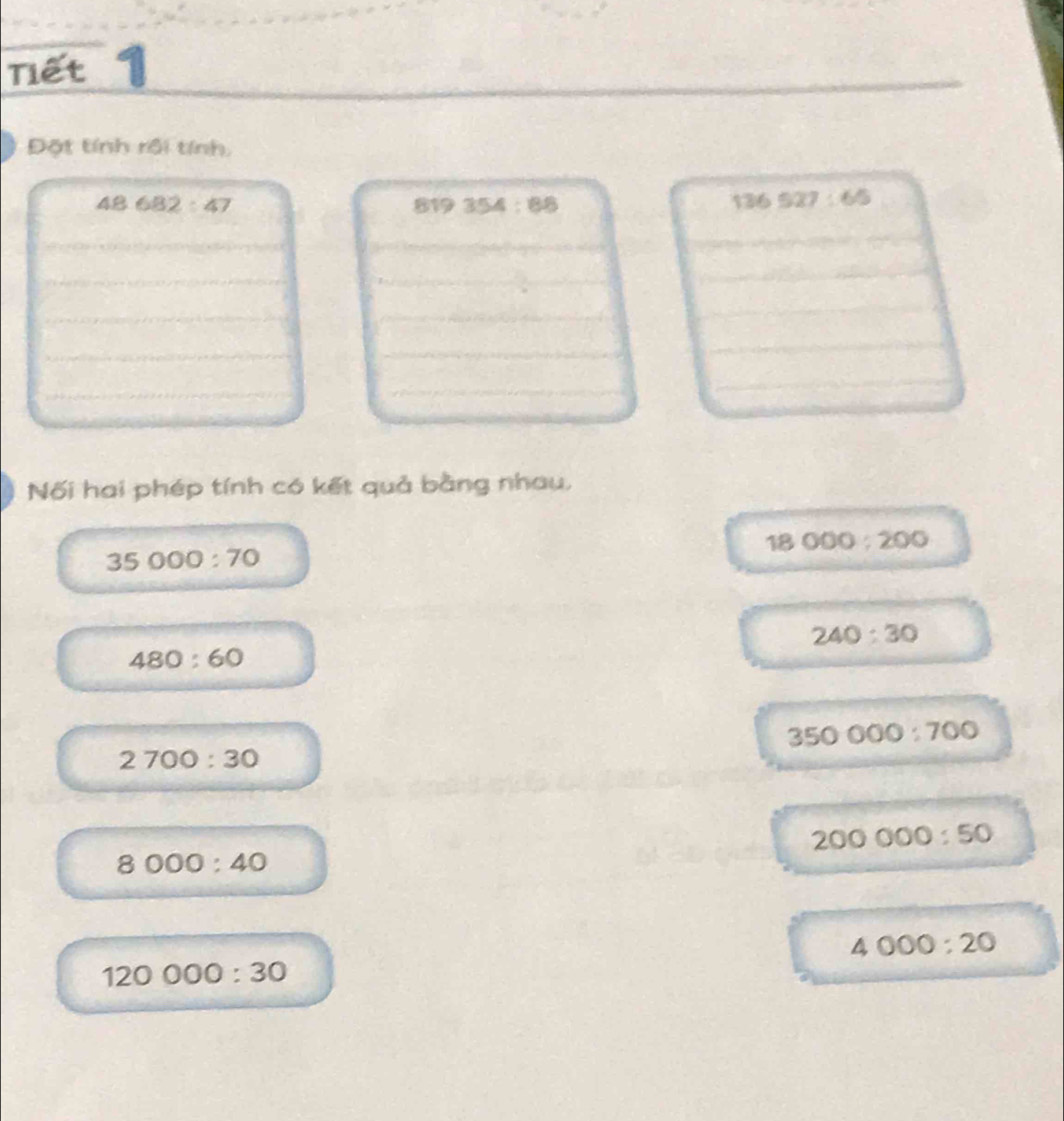 Tiết
) Đột tính rội tính,
48682:47
5 119354:88
136527:65
Nối hai phép tính có kết quả bằng nhau,
18000:200
35000:70
240:30
480:60
350000:700
2700:30
200000:50
8000:40
4000:20
120000:30