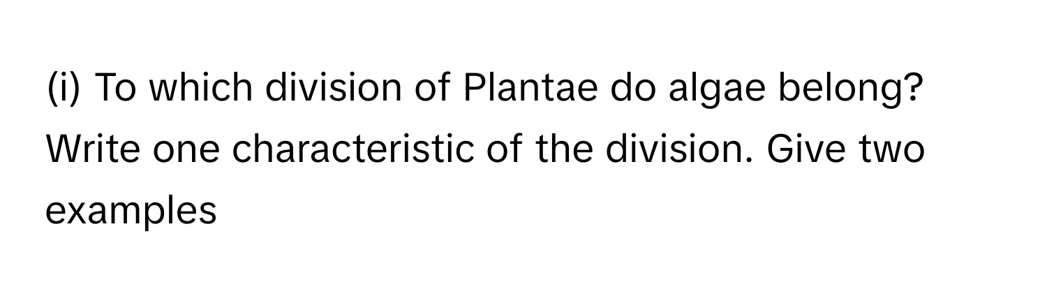 To which division of Plantae do algae belong? Write one characteristic of the division. Give two examples