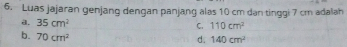 Luas jajaran genjang dengan panjang alas 10 cm dan tinggi 7 cm adalah
a. 35cm^2 110cm^2
C.
b. 70cm^2
d. 140cm^2