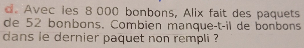 Avec les 8 000 bonbons, Alix fait des paquets 
de 52 bonbons. Combien manque-t-il de bonbons 
dans le dernier paquet non rempli ?