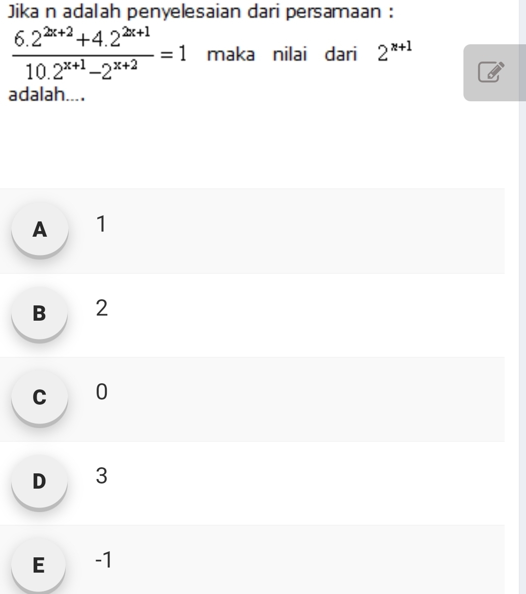 Jika n adalah penyelesaian dari persamaan :
 (6.2^(2x+2)+4.2^(2x+1))/10.2^(x+1)-2^(x+2) =1 maka nilai dari 2^(x+1)
adalah....
A 1
B 2
c 0
D 3
E -1