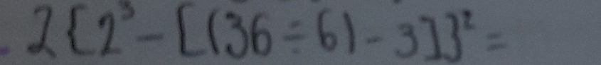 2 2^3-[(36/ 6)-3] ^2=