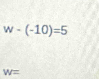 w-(-10)=5
W=