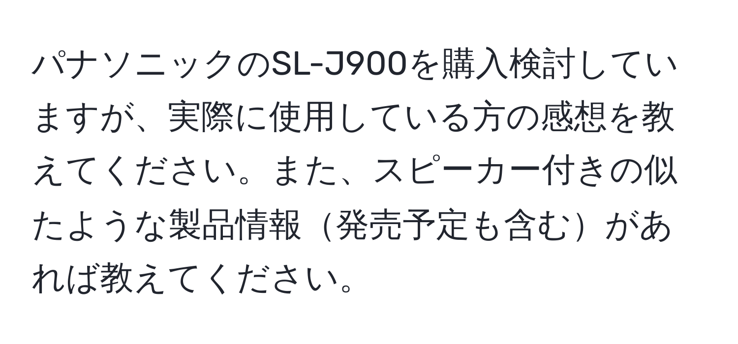 パナソニックのSL-J900を購入検討していますが、実際に使用している方の感想を教えてください。また、スピーカー付きの似たような製品情報発売予定も含むがあれば教えてください。