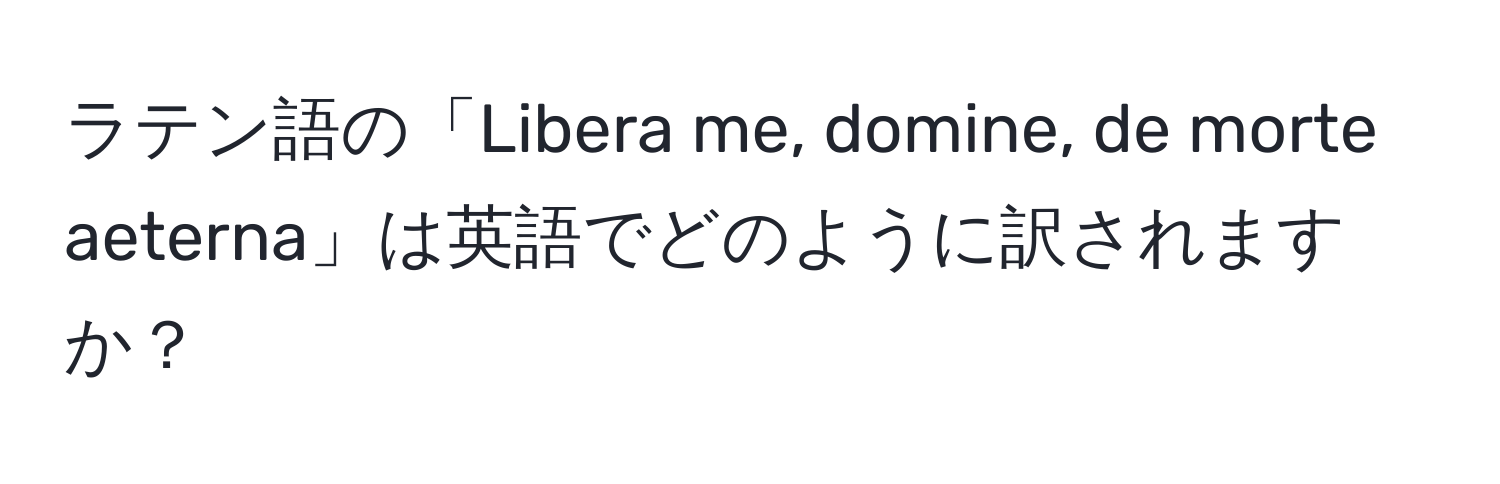 ラテン語の「Libera me, domine, de morte aeterna」は英語でどのように訳されますか？