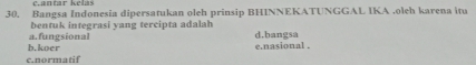 Bangsa Indonesia dipersatukan oleh prinsip BHINNEKATUNGGAL IKA ,oleh karena itu
bentuk integrasi yang tercipta adalah d.bangsa
b.koer a.fungsional
e nasional .
c.normatif