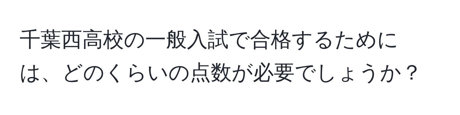 千葉西高校の一般入試で合格するためには、どのくらいの点数が必要でしょうか？