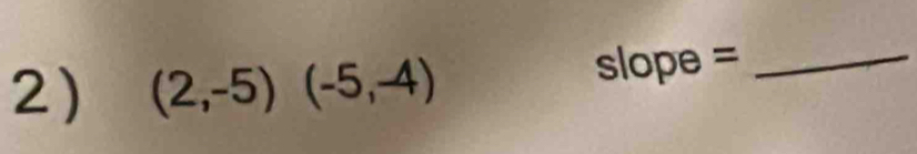 (2,-5)(-5,-4) slope =_