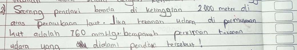 Secrong penclari berada di kelinggian 2000 meres dì 
aras permutaan lour. Jika remanan uclan di pormuton 
laut adalah 760 mmHg becapauah perxircan retanan 
udara yang adialam/ pendaw tersebut!