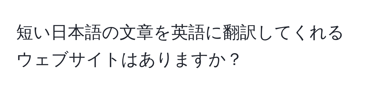 短い日本語の文章を英語に翻訳してくれるウェブサイトはありますか？