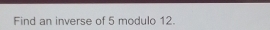 Find an inverse of 5 modulo 12.