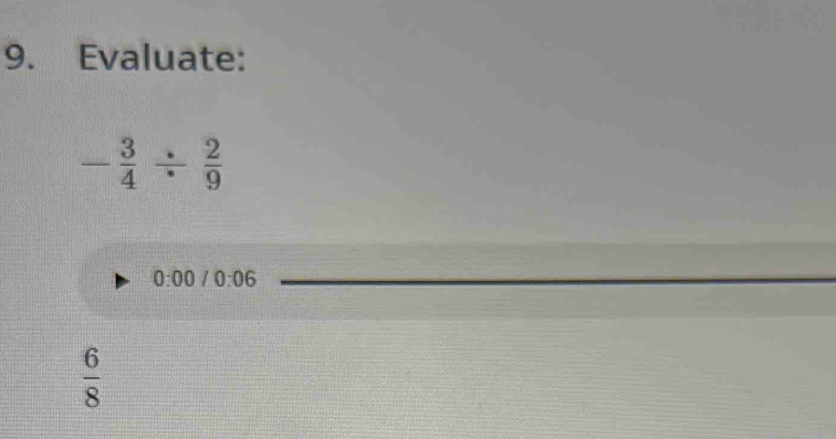 Evaluate:
- 3/4 /  2/9 
0:00/0:06
_
 6/8 