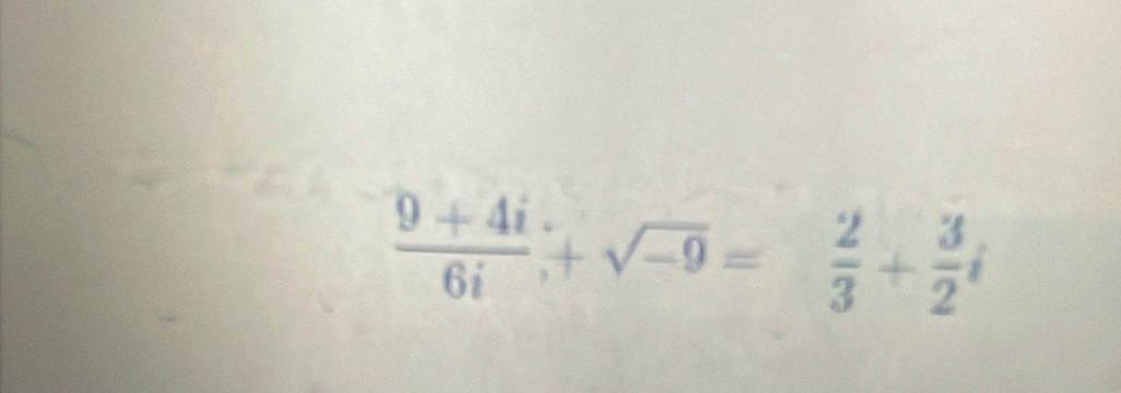  (9+4i)/6i +sqrt(-9)= 2/3 + 3/2 i