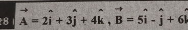 8 vector A=2hat i+3hat j+4hat k, vector B=5hat i-hat j+6hat k