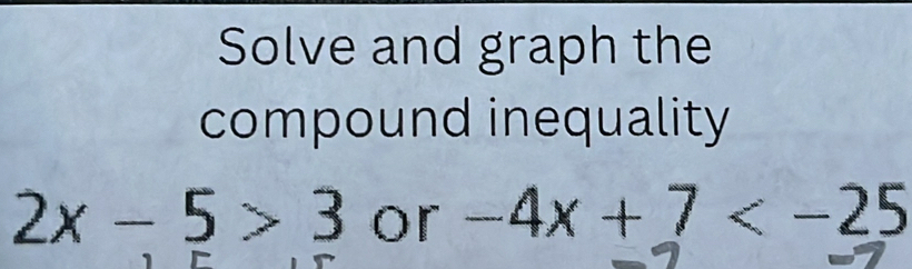 Solve and graph the 
compound inequality
2x-5>3 or -4x+7