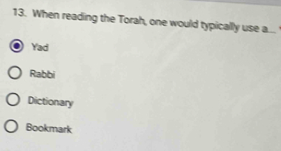 When reading the Torah, one would typically use a...
Yad
Rabbi
Dictionary
Bookmark