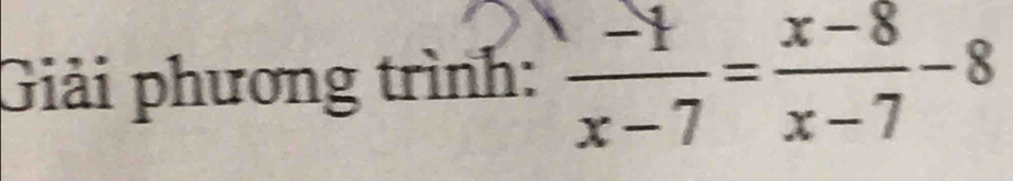 Giải phương trình:  (-1)/x-7 = (x-8)/x-7 -8