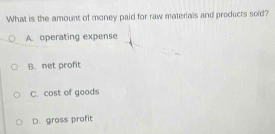 What is the amount of money paid for raw materials and products sold?
A. operating expense
B. net profit
C. cost of goods
D. gross profit