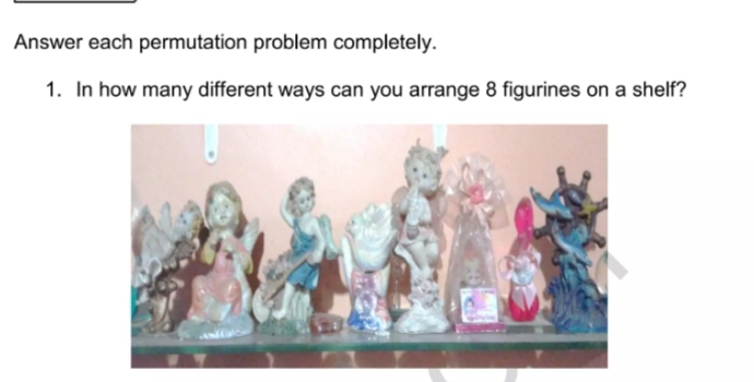 Answer each permutation problem completely. 
1. In how many different ways can you arrange 8 figurines on a shelf?