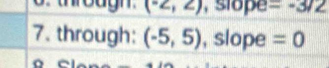 through. (^circ  , slope =-3/2
7. through: (-5,5) , slope =0