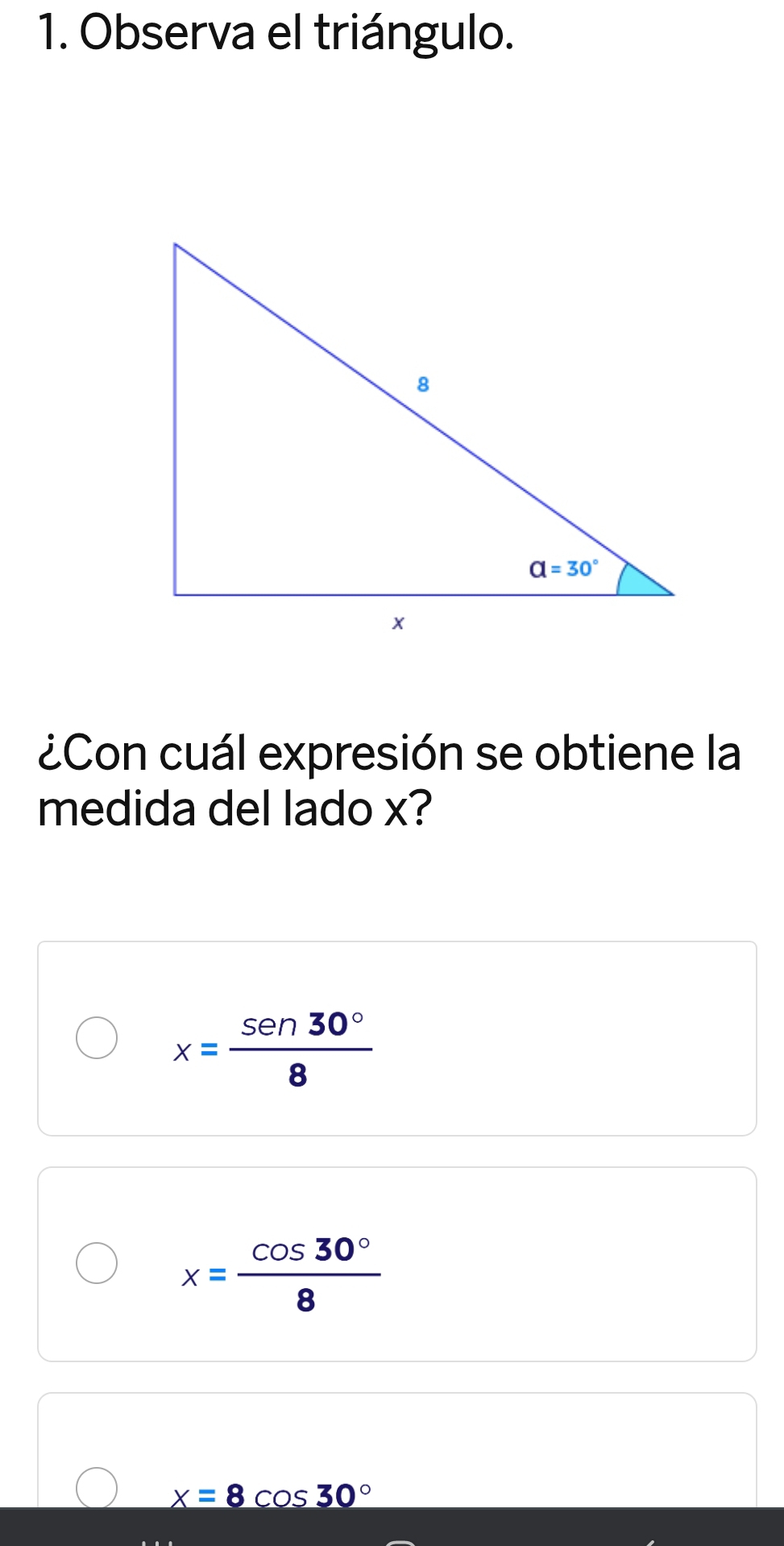 Observa el triángulo.
¿Con cuál expresión se obtiene la
medida del lado x?
x= sen 30°/8 
x= cos 30°/8 
x=8cos 30°