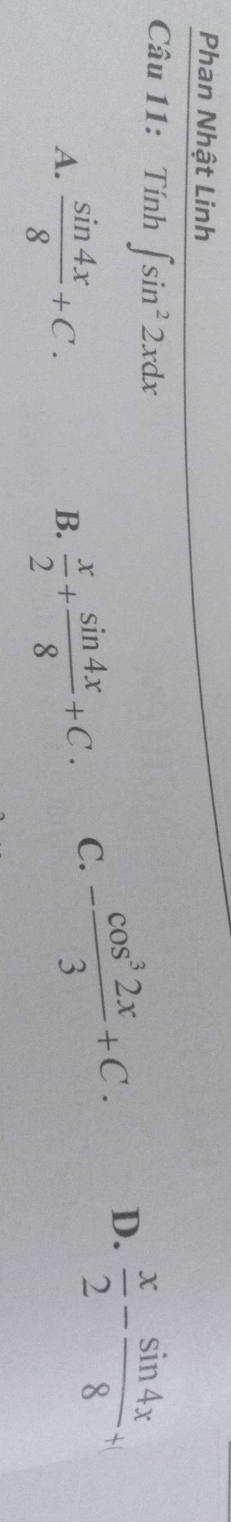 Phan Nhật Linh
Câu 11: Tính ∈t sin^22xdx
D. —
A.  sin 4x/8 +C.  x/2 + sin 4x/8 +C. 
B.
C. - cos^32x/3 +C.