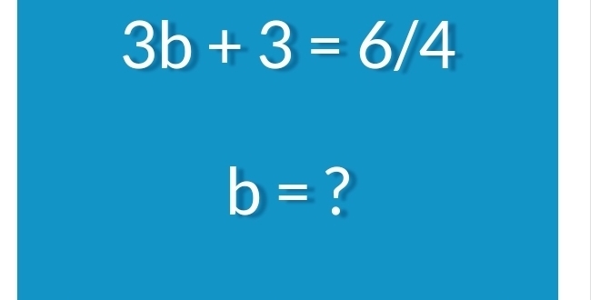 3b+3=6/4
b= ?