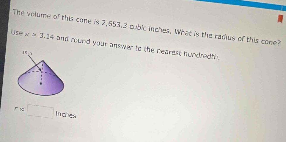 The volume of this cone is 2,653.3 cubic inches. What is the radius of this cone? 
Use π approx 3.14 and round your answer to the nearest hundredth.
rapprox □ inches