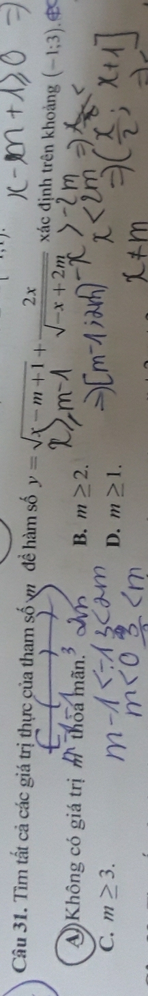 Tìm tất cả các giá trị thực của tham số v đề hàm số y=sqrt(x-m+1)+ 2x/sqrt(-x+2m)  xác định trên khoảng (-1;3).
A)Không có giá trị m thoa mãn. B. m≥ 2.
C. m≥ 3. m≥ 1. 
D.