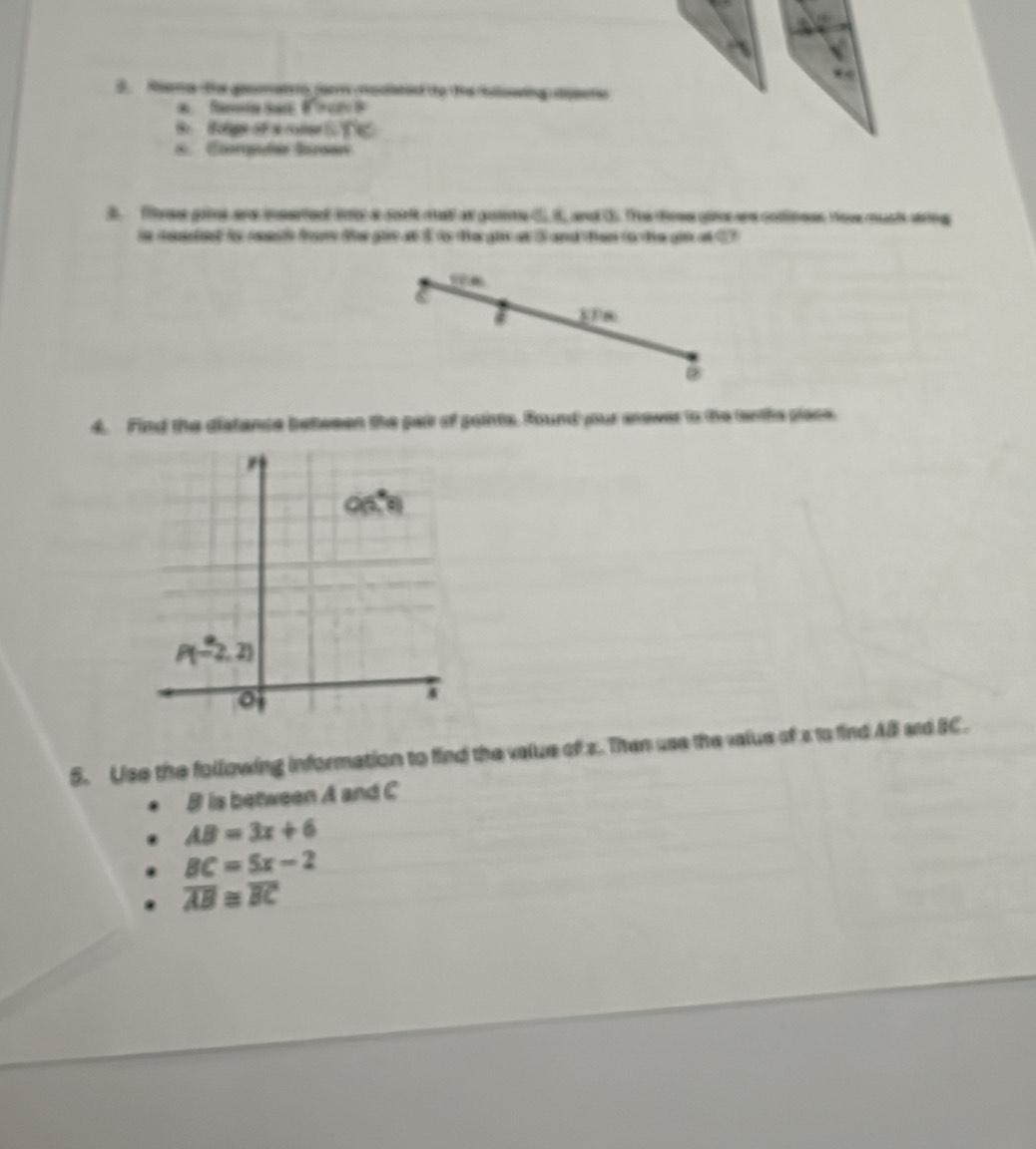 Rama th gononatns far rclitid ty the blowing pntio 

6 Bolee SFacotine f 
s. Compuñe Ssroan 
3. Ta gil are insriel io a sor natl at gotene C 8 and t. The hess gim and cotlioees now muct wing 
in sesded tor ret fou the gie at $ ts the gin at 5 and ten to the gin of C7
@ 
4. Find the distance betesen the pair of goints. Found your anewer to the enths place.
O(2,0)
P(-2,2)
4 
5. Use the following information to find the value of z. Then use the value of s to find AB ard BC.
B is between A and C
AB=3x+6
BC=5x-2
overline AB≌ overline BC