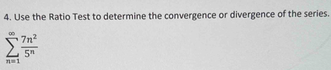 Use the Ratio Test to determine the convergence or divergence of the series.
sumlimits _(n=1)^(∈fty) 7n^2/5^n 