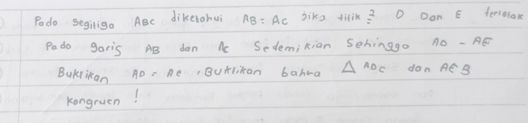 Podo segirig. ABC diketohui AB=AC jike dikik =2 D Dan E feriotak 
Pado garis AB dan Ac Sedemikian Sehinago AD-AE
BuKtikan AD=A e ,Burlikan bahva △ ADC don AE B
Kongruen!