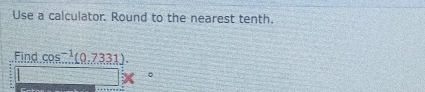 Use a calculator. Round to the nearest tenth. 
Find cos^(-1)(0.7331).