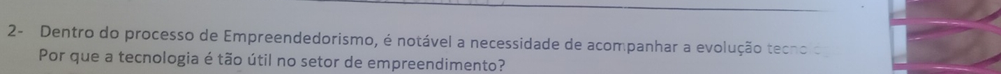 2- Dentro do processo de Empreendedorismo, é notável a necessidade de acompanhar a evolução tecno o 
Por que a tecnologia é tão útil no setor de empreendimento?