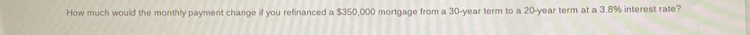 How much would the monthly payment change if you refinanced a $350,000 mortgage from a 30-year term to a 20-year term at a 3.8% interest rate?