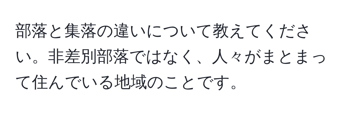 部落と集落の違いについて教えてください。非差別部落ではなく、人々がまとまって住んでいる地域のことです。