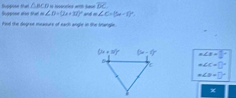 Suppone that △ BCD ls lovoções a0té baso overline DC,
Suppose also that m ∠ D=(2x+32)^circ  m∠ C=(5x-1)^circ .
ind the degree meaoure of each angle in the snangle.
n∠ B=□°
m∠ C=□°
m∠ D=□°
x