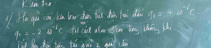 Kiem tna : 
1 fa qu can n loar fun fis dhà fou dài q_1=4.10^(-6)C
q_2=-2.10^(-6)C fid cuss ueu cm tuny lung hi 
Tue Qu Zhun tin thú qiuā z quà càn