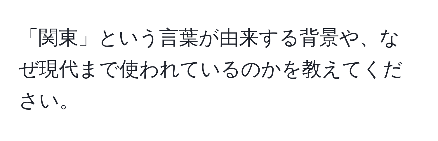 「関東」という言葉が由来する背景や、なぜ現代まで使われているのかを教えてください。