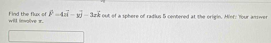 Find the flux of vector F=4zvector i-yvector j-3xvector k out of a sphere of radius 5 centered at the origin. Hint: Your answer 
will involve π.