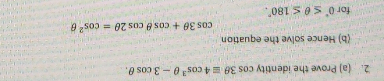 Prove the identity cos 3θ equiv 4cos^3θ -3cos θ. 
(b) Hence solve the equation
cos 3θ +cos θ cos 2θ =cos^2θ
for 0°≤ θ ≤ 180°.