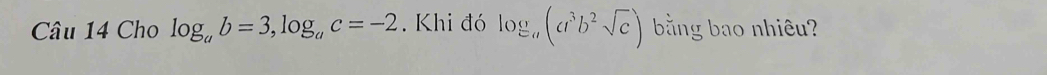 Cho log _ab=3, log _ac=-2.Khi đó log _a(a^3b^2sqrt(c)) bằng bao nhiêu?