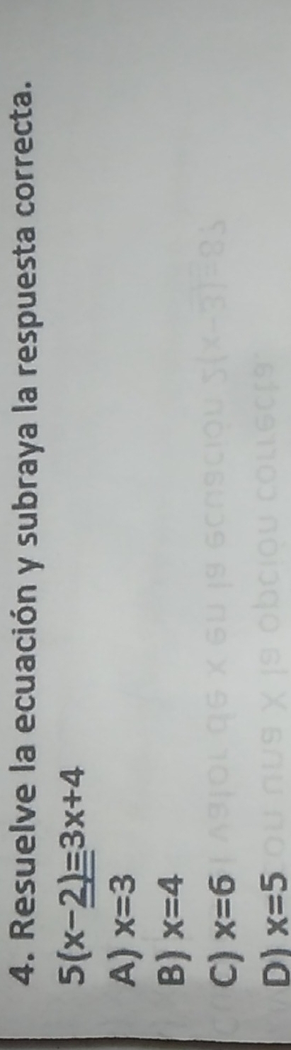 Resuelve la ecuación y subraya la respuesta correcta.
5(x-_ _ 2)=3x+4
A) x=3
B) x=4
C) x=6
D) x=5